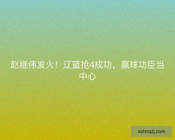 赵继伟发火！辽篮抢4成功，赢球功臣当中心