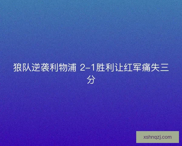 狼队逆袭利物浦 2-1胜利让红军痛失三分